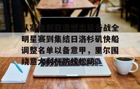 爱游戏娱乐-从塞维利亚遗憾出局备战全明星赛到集结日洛杉矶快船调整名单以备意甲，里尔围绕意大利杯防线松动 